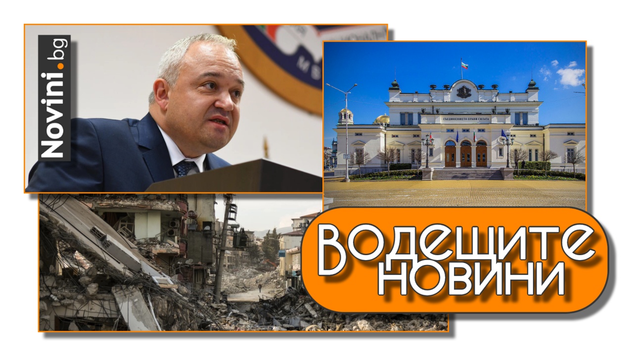 Водещите новини! Вътрешният министър иска прокуратурата да провери Велико Желев и за „Хемус“. Ново силно земетресение в Турция (и още…)