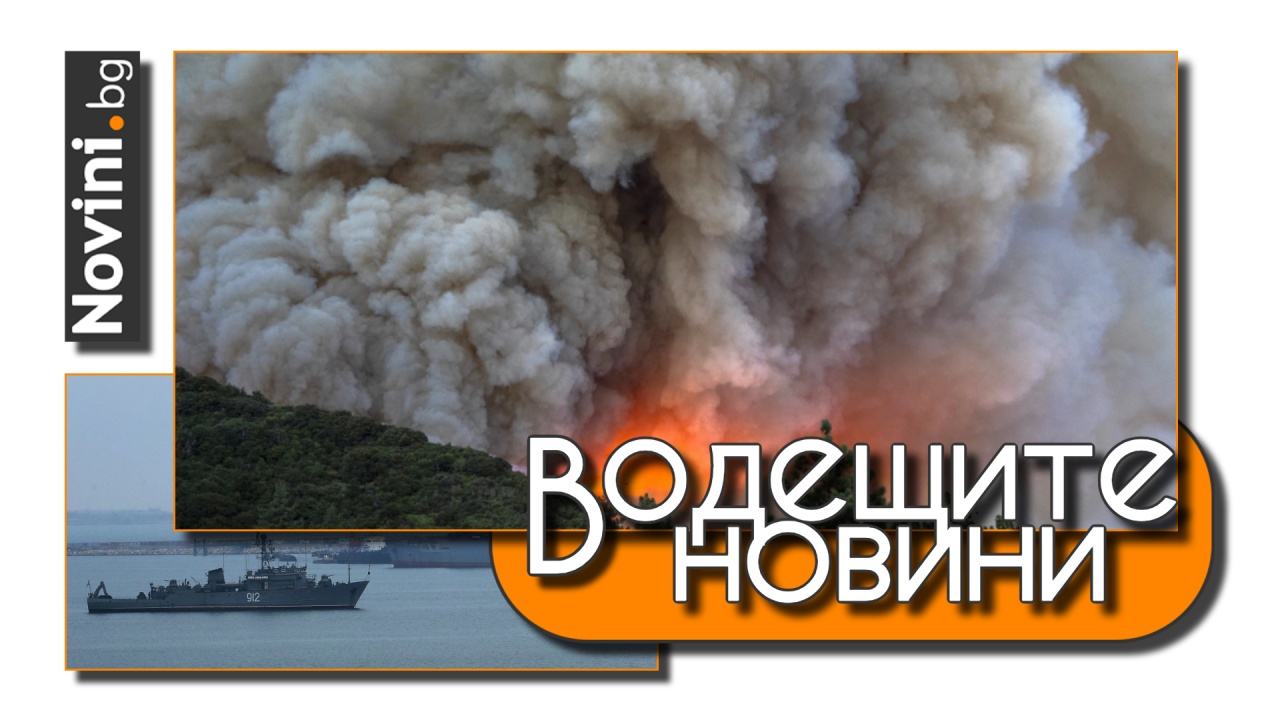 Водещите новини! Български пожарникари са изпратени към остров Корфу. Руският флот подготвя блокада на украинските пристанища (и още…)