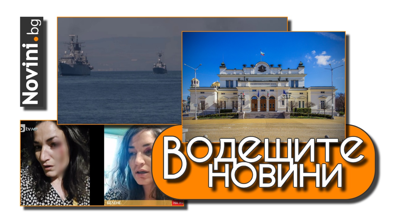 Водещите новини! МВнР: Навлизането на руски военни кораби в Черно море е недопустимо. Приеха промени в закона за защита от домашното насилие (и още…)