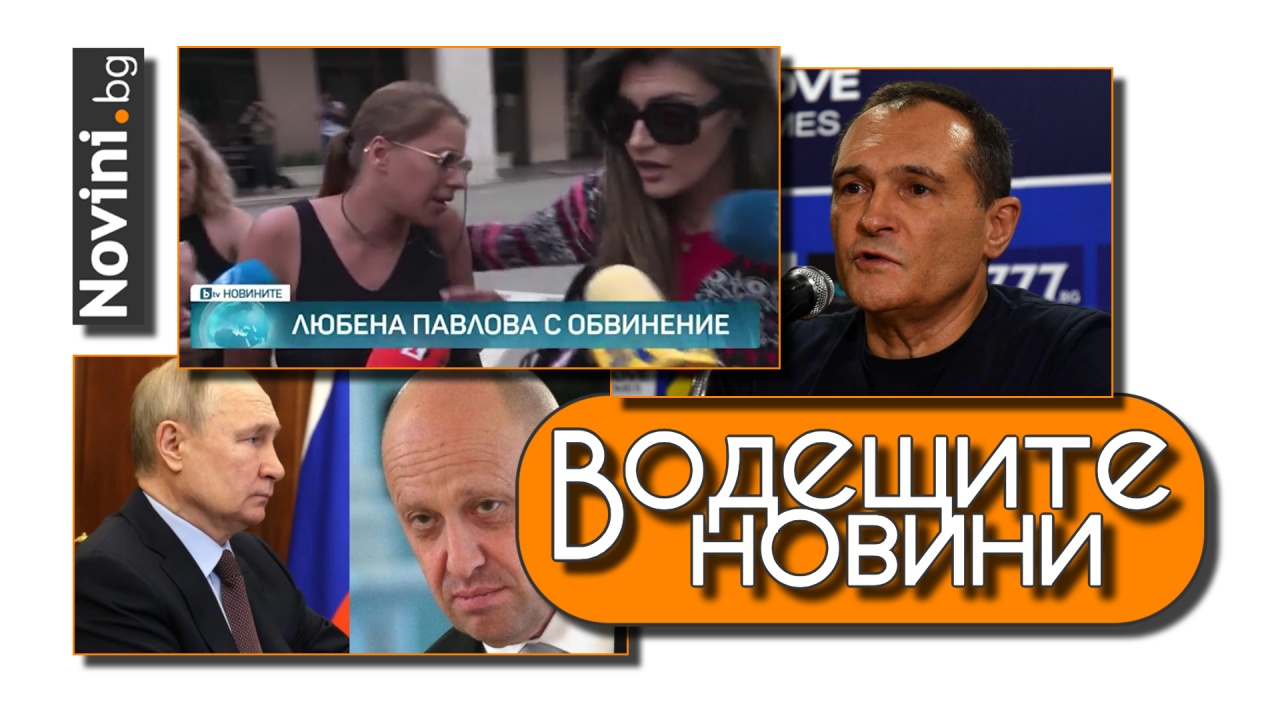 Водещите новини! МВР потвърди: Васил Божков е бил екстрадиран. Путин крещял и обиждал Пригожин 3 часа след неуспешния опит за преврат (и още…)