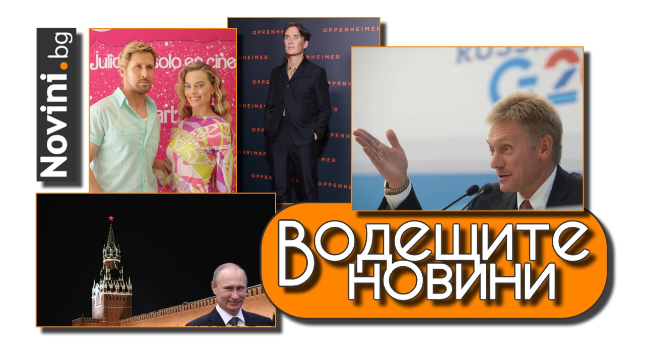 Водещите новини! „Барби“ и „Опенхаймер“ не отговаряли на руските духовни и морални ценности. Кремъл ще задълбочи връзките си със Северна Корея (и още…)