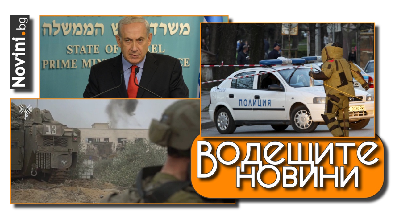 Водещите новини! Бенямин Нетанияху към Хизбула: Стойте далеч от нас! Отцепиха столичен булевард заради изоставен куфар (и още…)