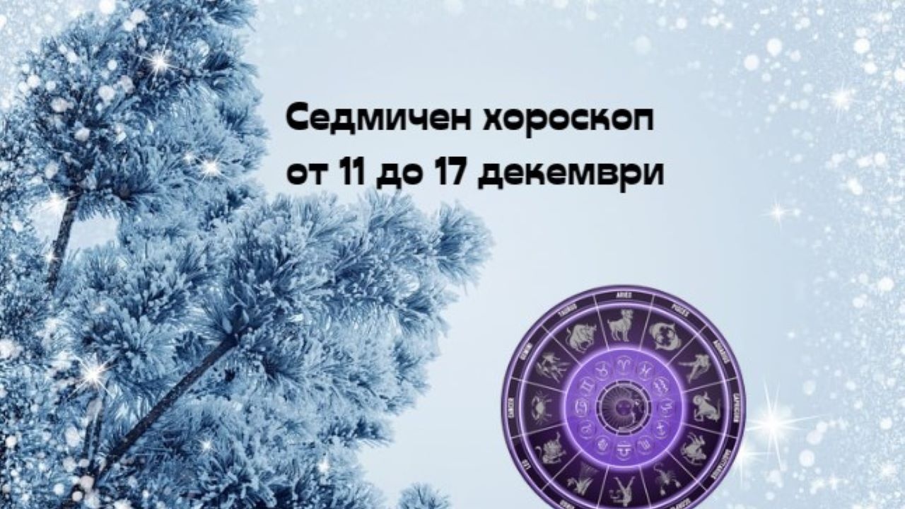 Седмичен хороскоп от 11 до 17 декември