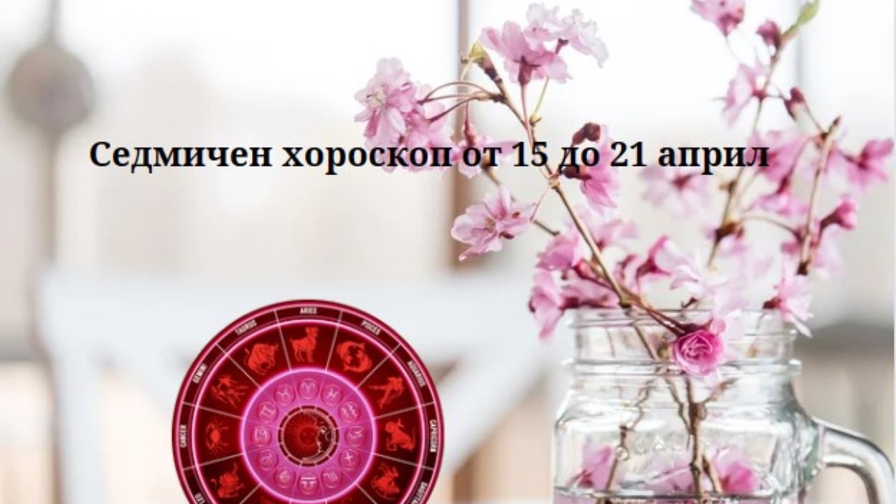 Седмичен хороскоп от 15 до 21 април